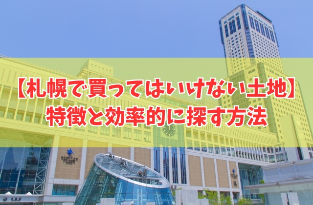 札幌で買ってはいけない土地の特徴は?6つのポイントと効率的に土地探しができる方法