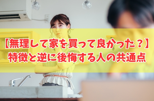 「無理して家を買って良かった」と感じる人の特徴は？６つの理由と逆に買って後悔する人の共通点