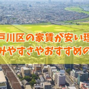 【なぜ】江戸川区の家賃が安い理由は？治安が悪い？住みやすさやおすすめの駅も紹介