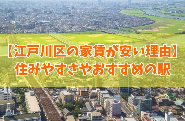 【なぜ】江戸川区の家賃が安い理由は？治安が悪い？住みやすさやおすすめの駅も紹介