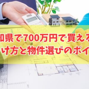 愛知県で700万円で買える家を見つける方法５選！買って失敗しないための物件選びのポイント