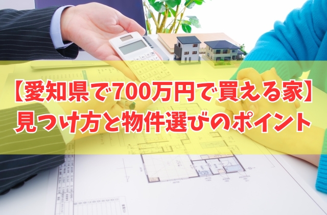 愛知県で700万円で買える家を見つける方法５選！買って失敗しないための物件選びのポイント
