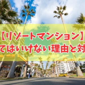 リゾートマンションは買ってはいけない？６つのデメリットと物件購入で後悔しないための対処法