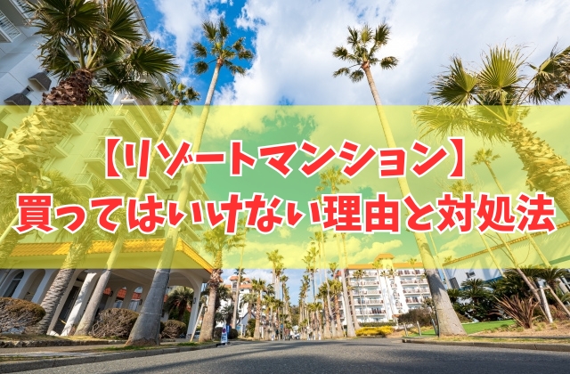 リゾートマンションは買ってはいけない？６つのデメリットと物件購入で後悔しないための対処法