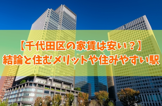 千代田区の家賃は安い?それはなぜ?結論と住むメリットやおすすめの住みやすい駅