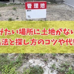 【焦らないで！】住みたい場所に土地がない時の対処法５選！探し方のコツや代替案