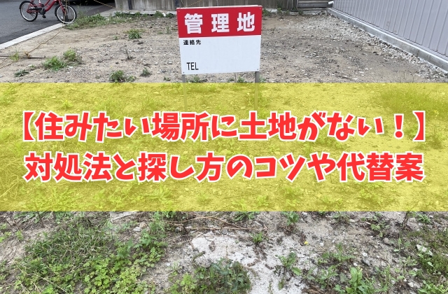 【焦らないで!】住みたい場所に土地がない時の対処法5選!探し方のコツや代替案