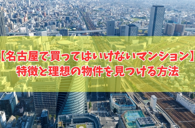 名古屋で買ってはいけないマンションの特徴は?6つの共通点と理想の物件を効率よく見つける方法