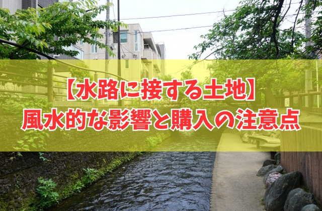 水路に接する土地は風水的にどうなの？縁起悪い？デメリットや土地購入の注意点とは