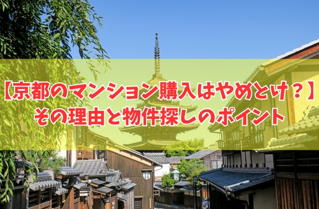 京都のマンションは買わない方が良い？５つの理由と物件探しのポイントや買うならどのエリアか紹介