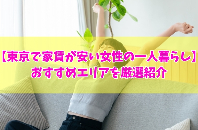 東京で家賃が安い女性の一人暮らしにおすすめエリア25選！家賃5万以下で住める裏ワザも紹介