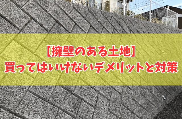擁壁のある土地は買ってはいけない？それはなぜ？７つのデメリットと後悔しないための事前対策