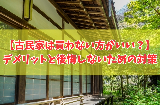 古民家は買わない方がいい?8つのデメリットやリスクと買って後悔しないための事前対策