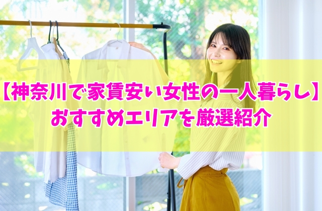 神奈川で家賃が安い一人暮らしの女性におすすめ駅10選!治安の良さや住みやすいエリアを厳選紹介