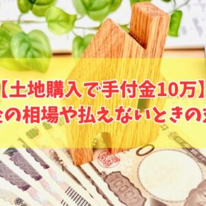土地購入で手付金10万での契約は可能？結論と手付金の相場や払えないときの対処法
