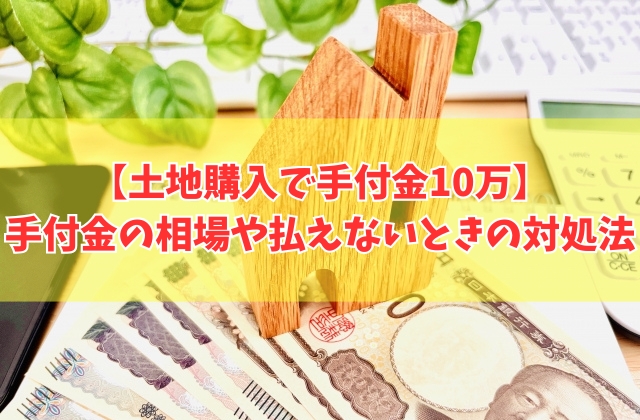 土地購入で手付金10万での契約は可能?結論と手付金の相場や払えないときの対処法