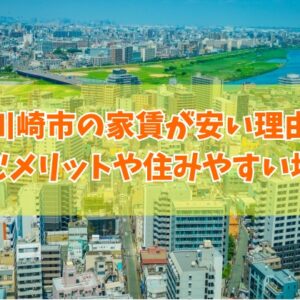 【家賃相場】川崎市の家賃が安い理由は？治安が悪いから？５つのポイントと住みやすい地域も紹介