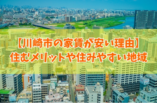 【家賃相場】川崎市の家賃が安い理由は?治安が悪いから?5つのポイントと住みやすい地域も紹介