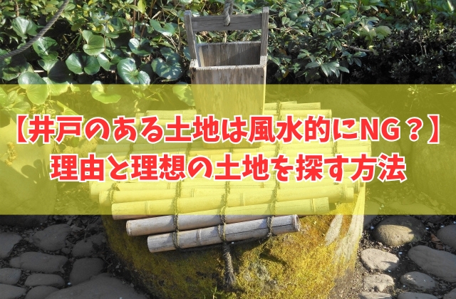 風水的に井戸のある土地に家を建てるのはNG？結論とメリットや効率的に理想の土地を探す方法