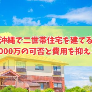 沖縄で二世帯住宅を建てる予算は3000万でいける？結論と費用を抑える方法や完全分離型の目安