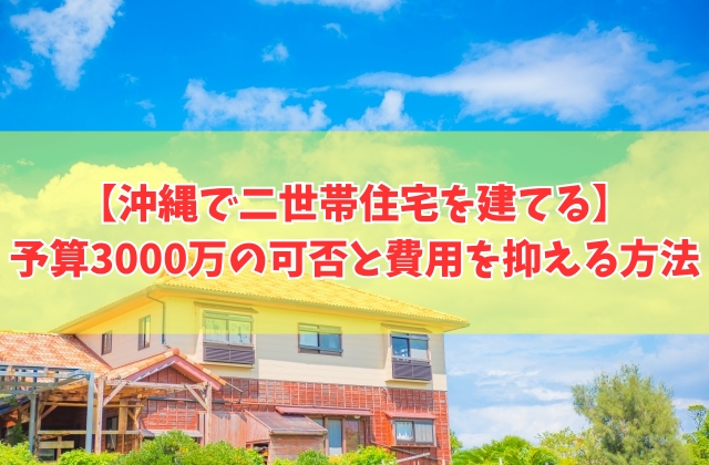 沖縄で二世帯住宅を建てる予算は3000万でいける?結論と費用を抑える方法や完全分離型の目安