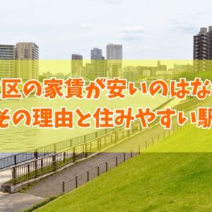 【家賃相場】足立区の家賃が安い理由は？治安悪いから？６つのポイントと住みやすい駅も紹介
