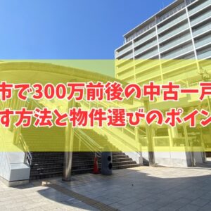 秦野市で300万円前後の中古一戸建てを探す方法６選！物件選びのポイントと注意点