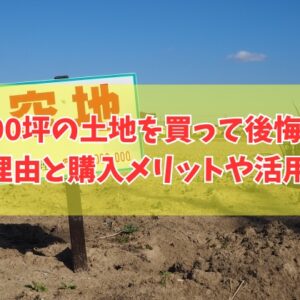 100坪の土地を買って後悔した理由は？９つのポイントと購入するメリットや活用方法