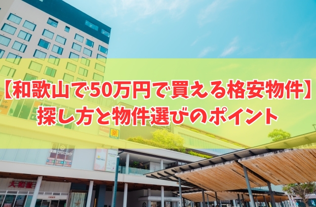 和歌山県で50万円で買える格安物件を探す方法８選！物件選びのポイントや買う前の注意点