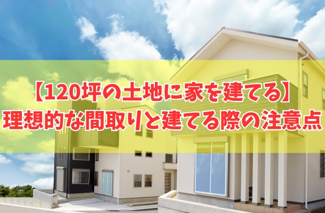 120坪の土地に家を建てる理想的な間取り28選！注意点や無料で間取りプランを依頼できる方法