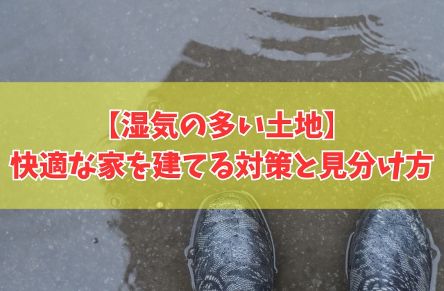 湿気の多い土地でも快適な家を建てるための対策７選！見分け方やリスクについても解説