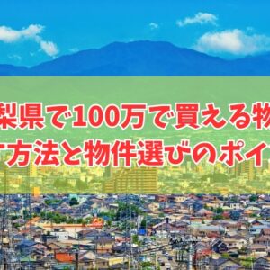 山梨県で100万で買える物件を探す方法６選！物件選びのポイントや買う前の注意点