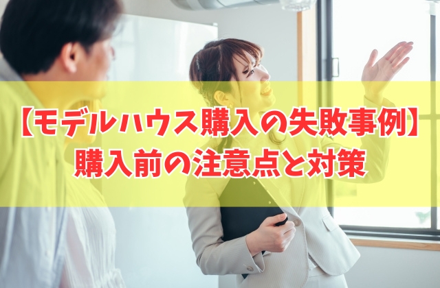 モデルハウスを購入して失敗した事例10選!購入前の注意点と後悔しないための事前対策