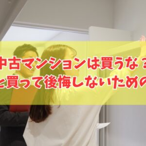 中古マンションは買わない方がいい？結論と買ってはいけない物件の特徴７選と後悔しないための対策