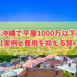 沖縄で平屋を1000万以下で建てられる？その結論と注意点や費用を抑える６つの対策