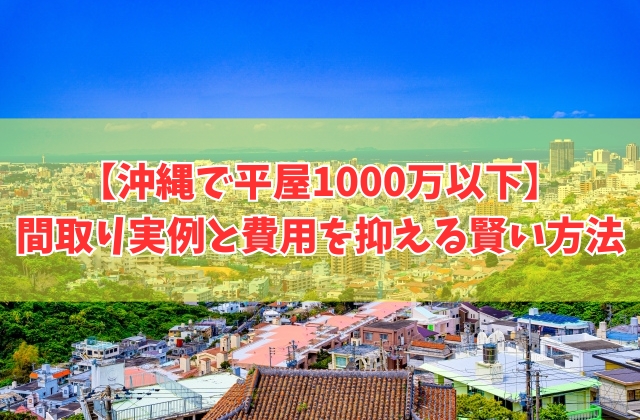沖縄で平屋を1000万以下で建てられる？その結論と注意点や費用を抑える６つの対策
