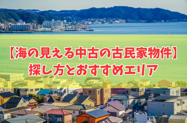 神奈川で海の見える中古の古民家物件を探す方法5選!おすすめエリアと探す際の注意点