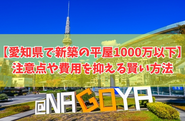 愛知県で新築の平屋を1000万円以下で建てられる？その結論と注意点や費用を抑える５つの対策