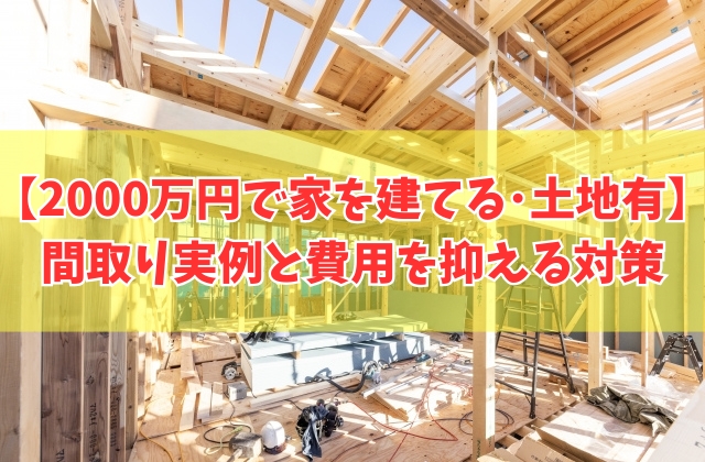 2000万円で家を建てることは可能？土地ありの場合の結論と間取り実例５選や費用を抑える対策