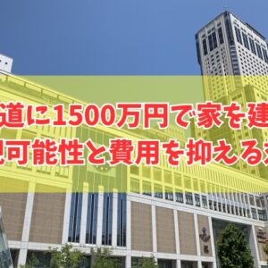 【注文住宅】北海道に1500万円で家を建てることは可能？結論と費用を抑える対策５選