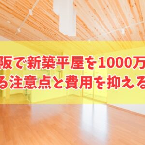 大阪で新築の平屋は1000万円で建てられる？注意点と費用を抑える対策やローコスト住宅３選