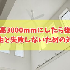 天井高3000mmにしたら後悔する？その理由５選と間取りの設計で失敗しないための対策