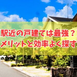 駅近の戸建ては最強？それはなぜ？７つのメリットと理想の物件を効率よく探す方法