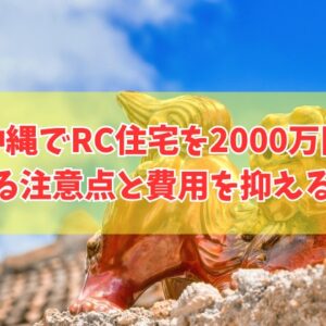 沖縄でRC住宅は2000万円で建てられる？注意点と費用を抑える対策やローコスト住宅３選