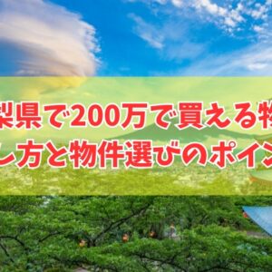 山梨県で200万で買える物件の探し方８選！物件選びのポイントと買って後悔しないための対策