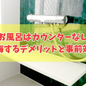 お風呂はカウンターなしだと後悔する？６つのデメリットと間取りで失敗しないための事前対策