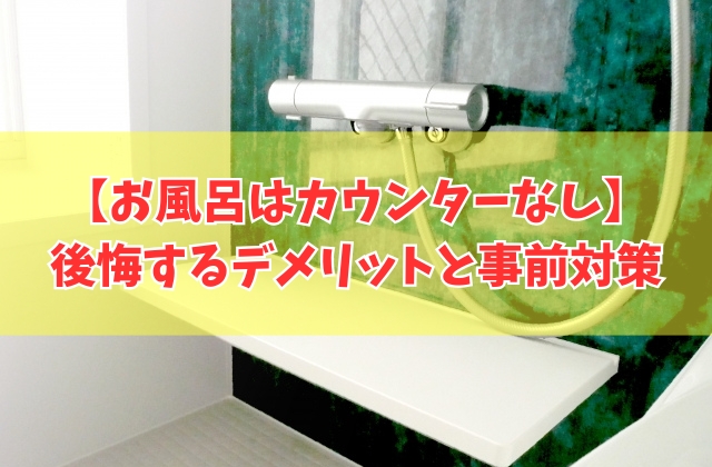 お風呂はカウンターなしだと後悔する？６つのデメリットと間取りで失敗しないための事前対策