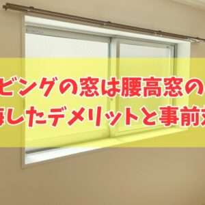注文住宅でリビングの窓は腰高窓のみだと後悔する？７つのデメリットと失敗しないための事前対策