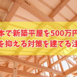 熊本で新築の平屋は500万円台で建てられる？費用を抑える対策と注意点やローコスト住宅３選