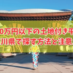 石川県で500万円以下の土地付き平屋は見つかる？探し方６選と物件選びの注意点